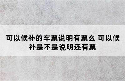 可以候补的车票说明有票么 可以候补是不是说明还有票